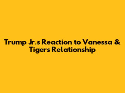 Trump Jr.'s Reaction to Vanessa & Tiger's Relationship