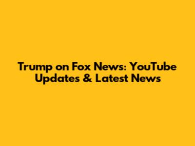 Trump on Fox News: YouTube Updates & Latest News