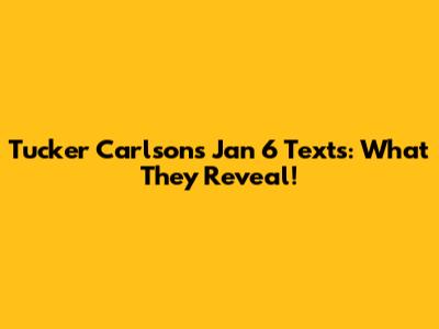Tucker Carlson's Jan 6 Texts: What They Reveal!