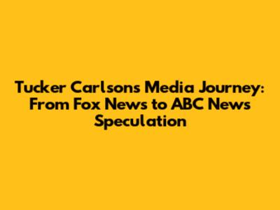Tucker Carlson's Media Journey: From Fox News to ABC News Speculation