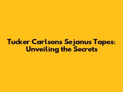 Tucker Carlson's Sejanus Tapes: Unveiling the Secrets