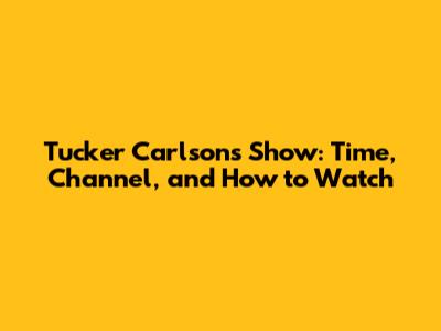 Tucker Carlson's Show: Time, Channel, and How to Watch