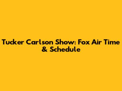 Tucker Carlson Show: Fox Air Time & Schedule