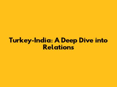 Turkey-India: A Deep Dive into Relations