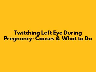 Twitching Left Eye During Pregnancy: Causes & What to Do