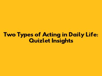 Two Types of Acting in Daily Life: Quizlet Insights