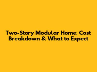 Two-Story Modular Home: Cost Breakdown & What to Expect