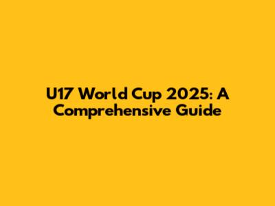 U17 World Cup 2025: A Comprehensive Guide