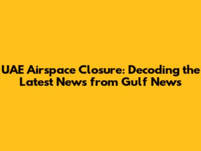 UAE Airspace Closure: Decoding the Latest News from Gulf News