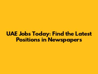 UAE Jobs Today: Find the Latest Positions in Newspapers