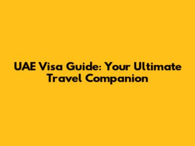 UAE Visa Guide: Your Ultimate Travel Companion