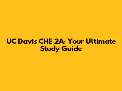 UC Davis CHE 2A: Your Ultimate Study Guide