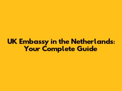 UK Embassy in the Netherlands: Your Complete Guide