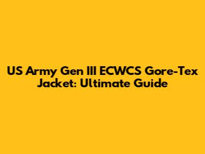 US Army Gen III ECWCS Gore-Tex Jacket: Ultimate Guide