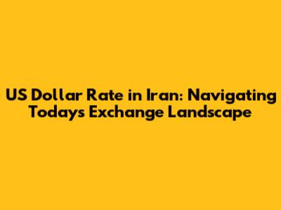 US Dollar Rate in Iran: Navigating Today's Exchange Landscape