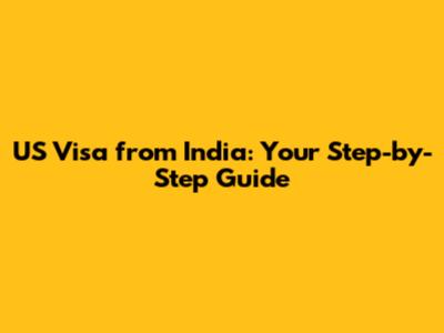 US Visa from India: Your Step-by-Step Guide