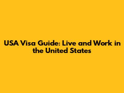USA Visa Guide: Live and Work in the United States