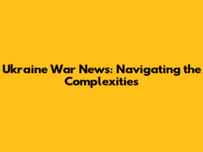 Ukraine War News: Navigating the Complexities