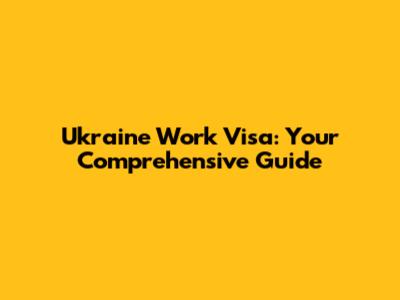 Ukraine Work Visa: Your Comprehensive Guide
