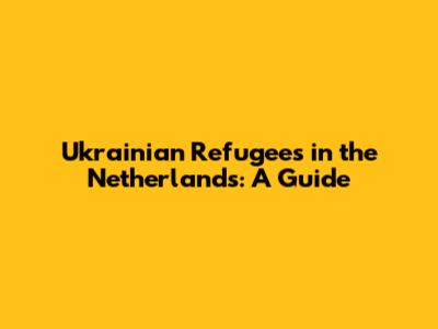 Ukrainian Refugees in the Netherlands: A Guide