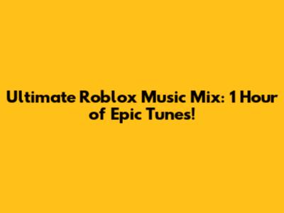 Ultimate Roblox Music Mix: 1 Hour of Epic Tunes!