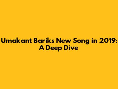 Umakant Barik's New Song in 2019: A Deep Dive