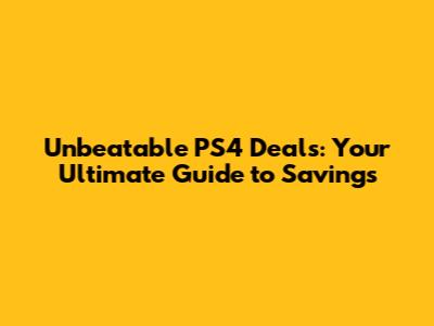 Unbeatable PS4 Deals: Your Ultimate Guide to Savings