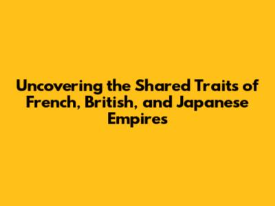 Uncovering the Shared Traits of French, British, and Japanese Empires