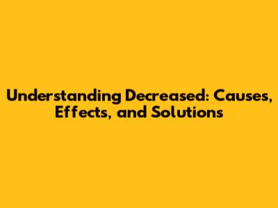 Understanding Decreased: Causes, Effects, and Solutions