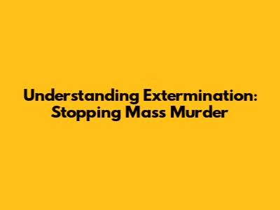 Understanding Extermination: Stopping Mass Murder