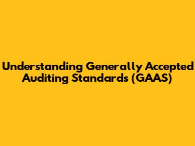 Understanding Generally Accepted Auditing Standards (GAAS)