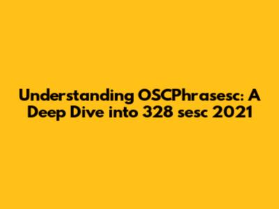 Understanding OSCPhrasesc: A Deep Dive into 328 sesc 2021