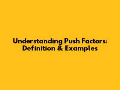 Understanding Push Factors: Definition & Examples