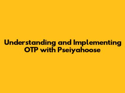 Understanding and Implementing OTP with Pseiyahoose