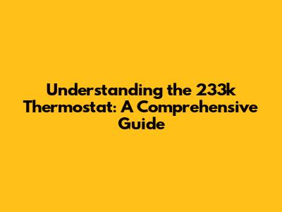 Understanding the 233k Thermostat: A Comprehensive Guide