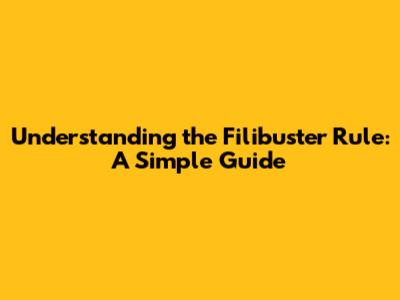 Understanding the Filibuster Rule: A Simple Guide