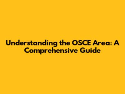 Understanding the OSCE Area: A Comprehensive Guide
