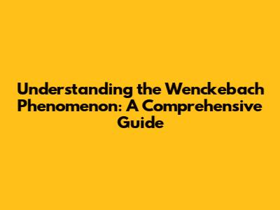 Understanding the Wenckebach Phenomenon: A Comprehensive Guide