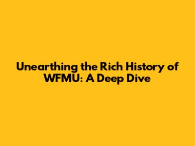 Unearthing the Rich History of WFMU: A Deep Dive