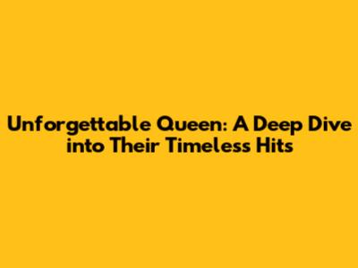 Unforgettable Queen: A Deep Dive into Their Timeless Hits