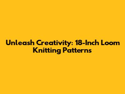 Unleash Creativity: 18-Inch Loom Knitting Patterns