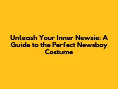 Unleash Your Inner Newsie: A Guide to the Perfect Newsboy Costume