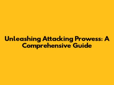 Unleashing Attacking Prowess: A Comprehensive Guide