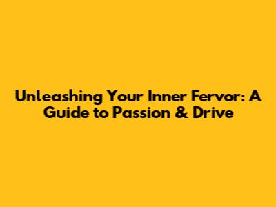 Unleashing Your Inner Fervor: A Guide to Passion & Drive