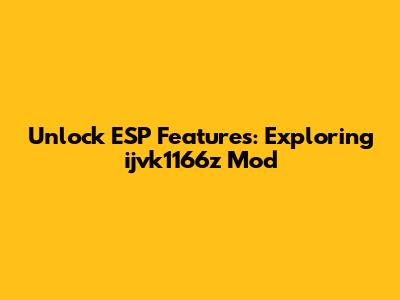 Unlock ESP Features: Exploring ijvk1166z Mod