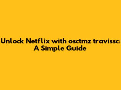 Unlock Netflix with osctmz travissc: A Simple Guide