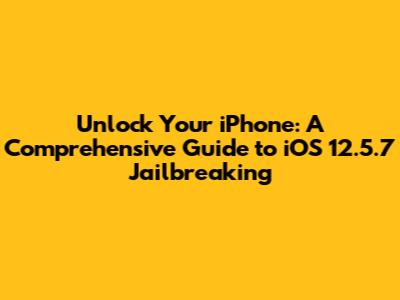 Unlock Your iPhone: A Comprehensive Guide to iOS 12.5.7 Jailbreaking