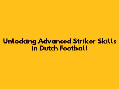 Unlocking Advanced Striker Skills in Dutch Football