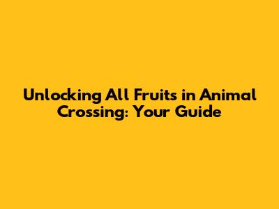Unlocking All Fruits in Animal Crossing: Your Guide