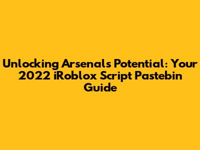 Unlocking Arsenal's Potential: Your 2022 iRoblox Script Pastebin Guide